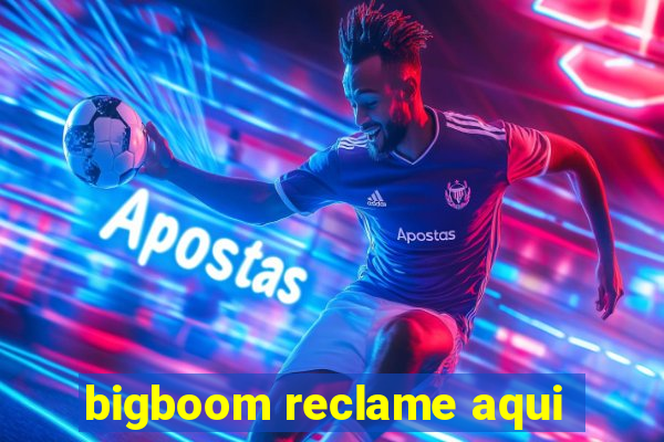 bigboom reclame aqui